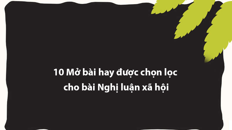 TOP 10 Mở bài hay được chọn lọc cho bài Nghị luận xã hội