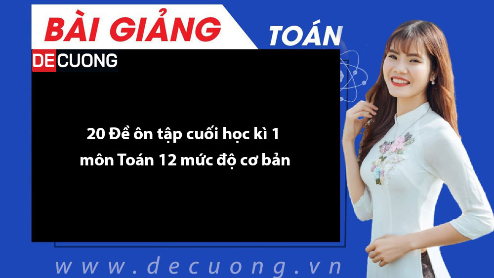 20 Đề ôn tập cuối học kì 1 môn Toán 12 mức độ cơ bản - Có đáp án