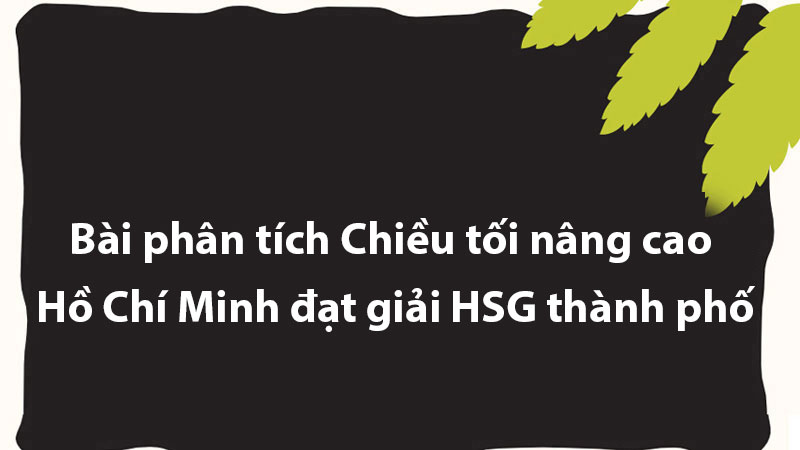 Bài phân tích Chiều tối nâng cao - Hồ Chí Minh đạt giải HSG thành phố