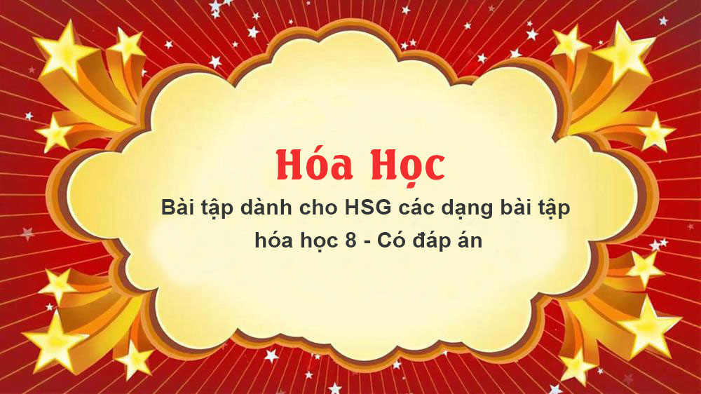 Bài tập dành cho HSG các dạng bài tập hóa học 8 - Có đáp án