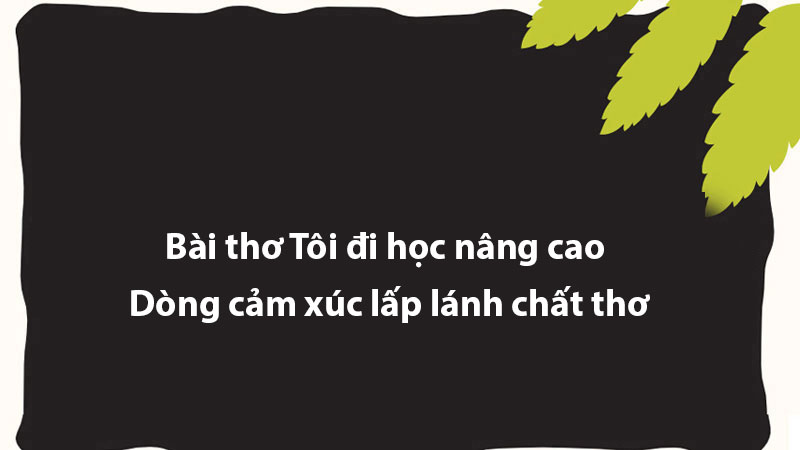 Bài thơ Tôi đi học nâng cao - Dòng cảm xúc lấp lánh chất thơ