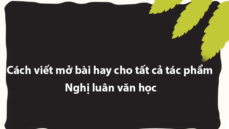 Cách viết mở bài hay cho tất cả tác phẩm - Nghị luân văn học