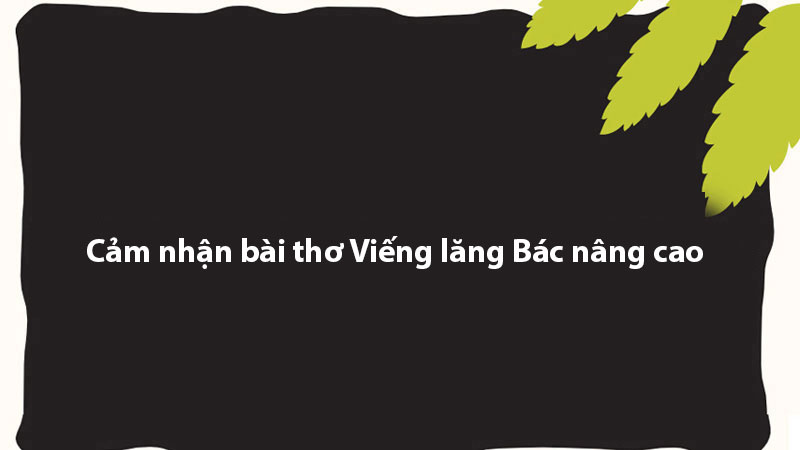 Cảm nhận bài thơ Viếng lăng Bác nâng cao