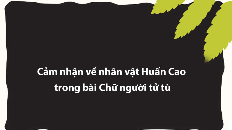 Cảm nhận về nhân vật Huấn Cao trong bài Chữ người tử tù