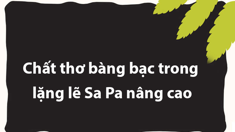 Chất thơ bàng bạc trong lặng lẽ Sa Pa nâng cao