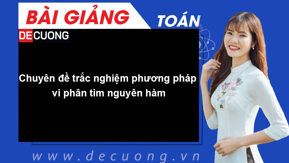 Chuyên đề trắc nghiệm phương pháp vi phân tìm nguyên hàm - Có đáp án