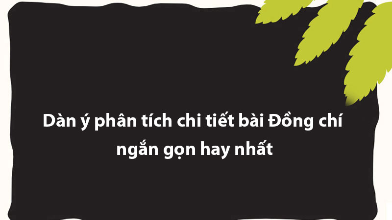 Dàn ý phân tích chi tiết bài Đồng chí ngắn gọn hay nhất