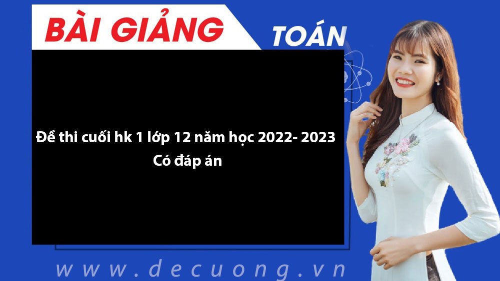 Đề thi cuối hk 1 lớp 12 năm học 2022- 2023 - Có đáp án