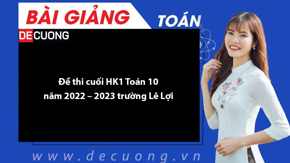 Đề thi cuối HK1 Toán 10 năm 2022 – 2023 trường Lê Lợi - Có đáp án