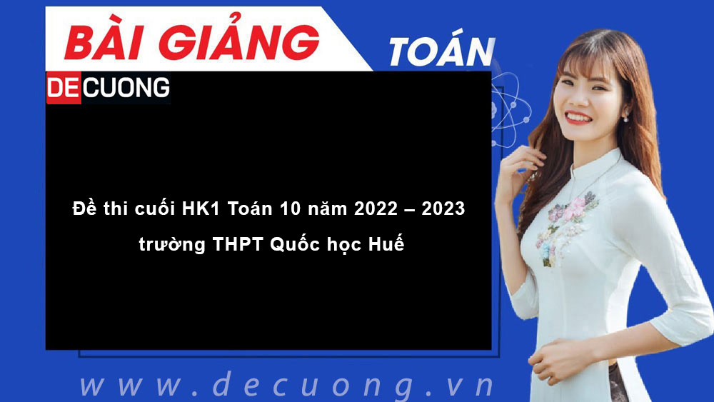 Đề thi cuối HK1 Toán 10 năm 2022 – 2023 trường THPT Quốc học Huế