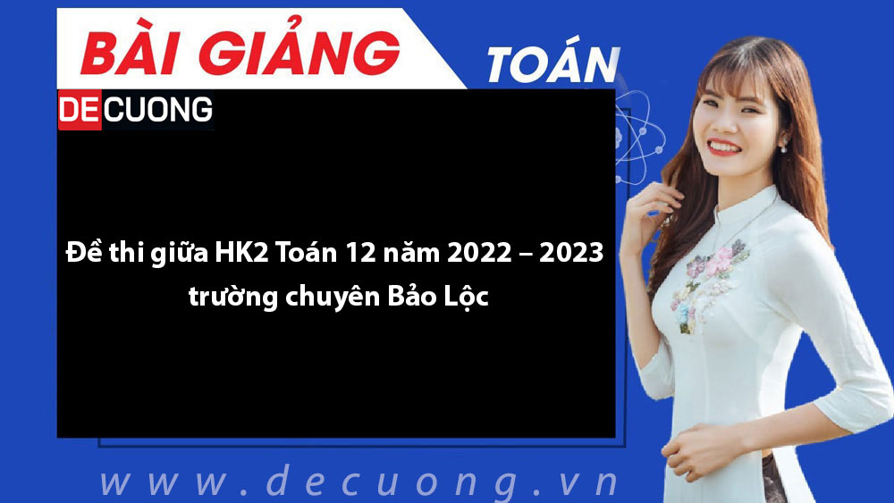 Đề thi giữa HK2 Toán 12 năm 2022 – 2023 trường chuyên Bảo Lộc - Có đáp án