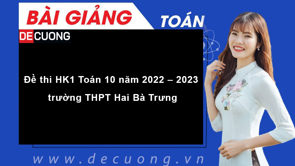 Đề thi HK1 Toán 10 năm 2022 – 2023 trường THPT Hai Bà Trưng