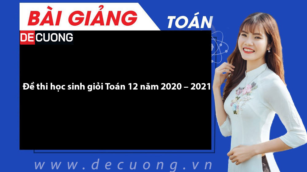 Đề thi học sinh giỏi Toán 12 năm 2020 – 2021 - Có đáp án