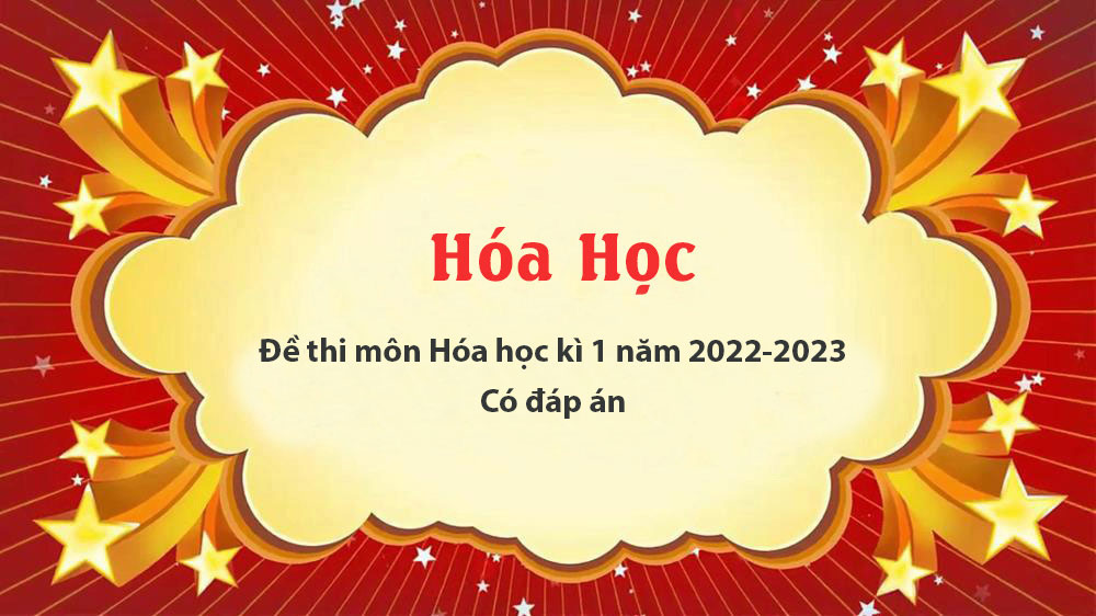 Đề thi môn Hóa học kì 1 năm 2022-2023 - Có đáp án