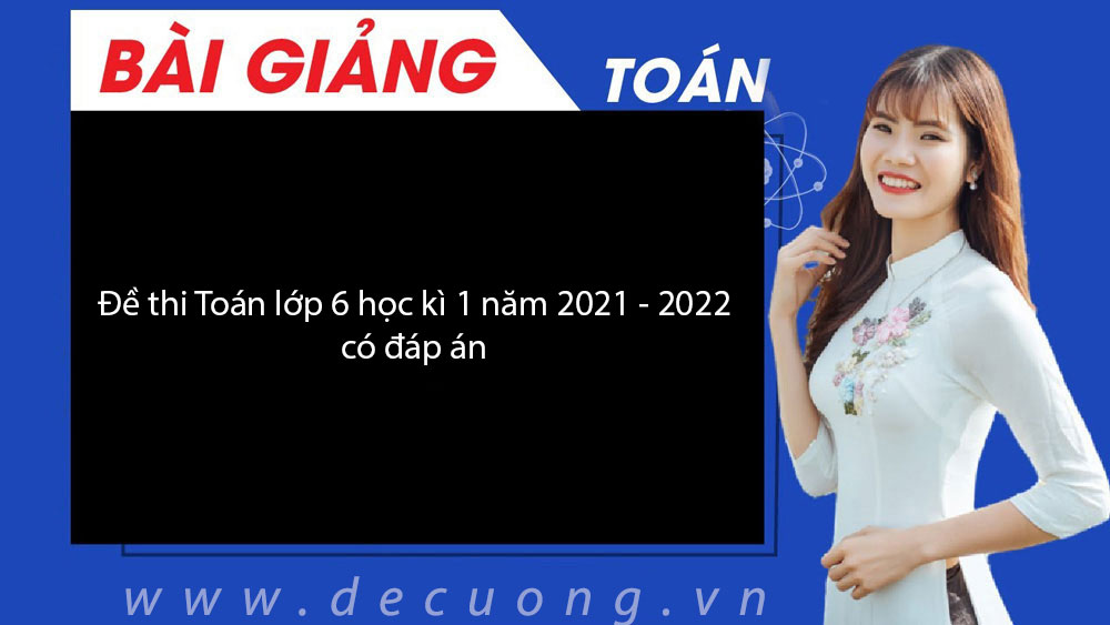 Đề thi Toán lớp 6 học kì 1 năm 2021 - 2022 có đáp án