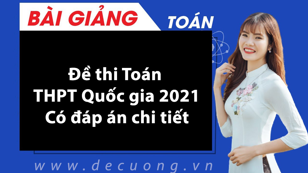 Đề thi Toán THPT Quốc gia 2021 - Có đáp án chi tiết