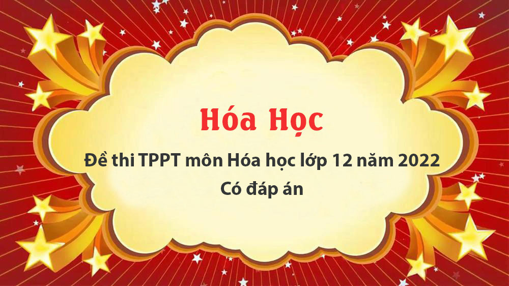 Đề thi TPPT môn Hóa học lớp 12 năm 2022 - Có đáp án