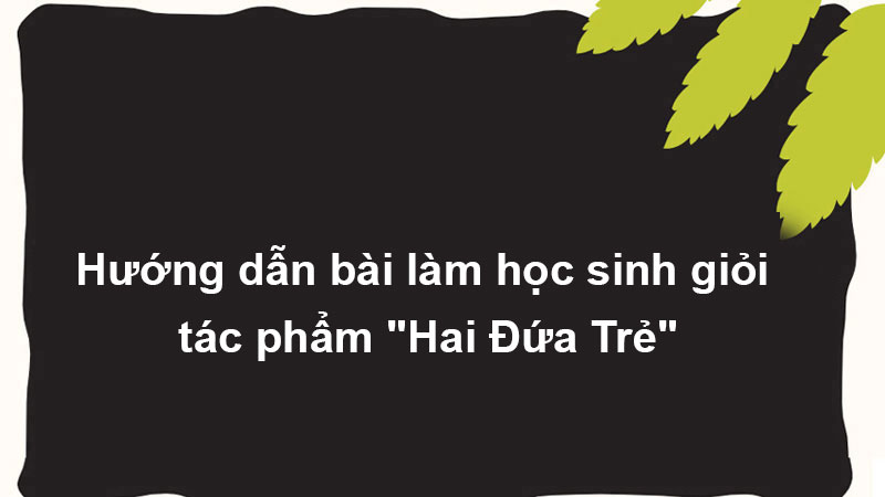 Hướng dẫn bài làm học sinh giỏi tác phẩm "Hai Đứa Trẻ"