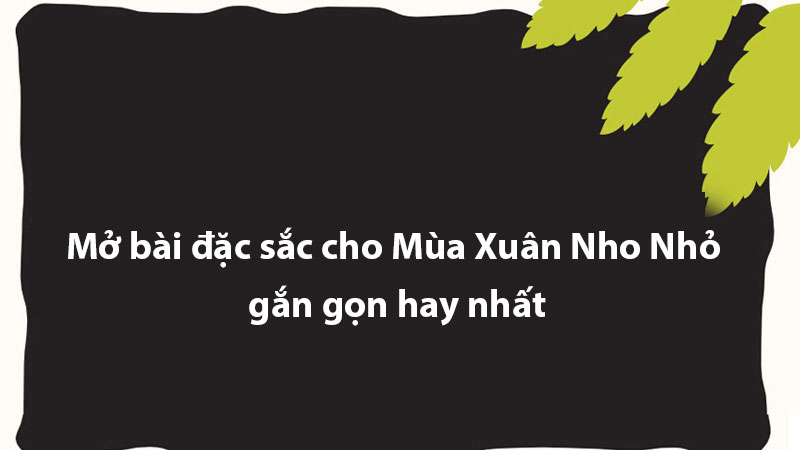 Mở bài đặc sắc cho Mùa Xuân Nho Nhỏ gắn gọn hay nhất