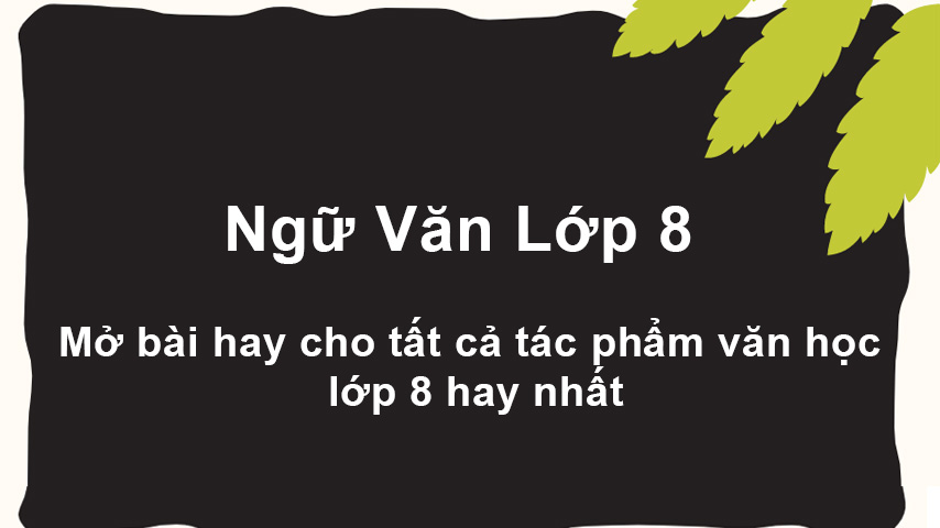 Mở bài chung cho tất cả tác phẩm văn học lớp 8 hay nhất