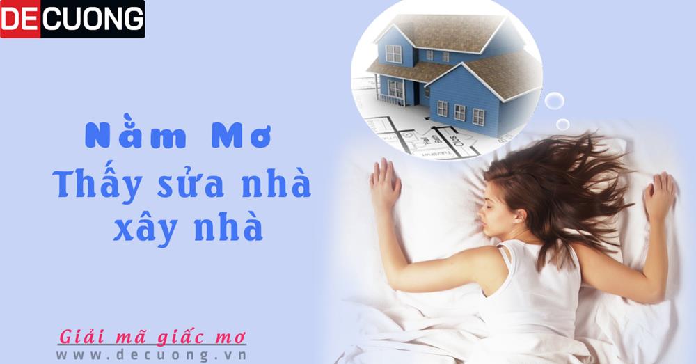 Nằm mơ thấy sửa nhà, xây nhà Tốt hay xấu - Đánh só con gì?