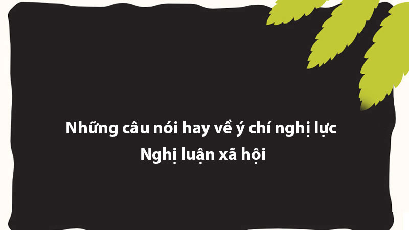 Những câu nói hay về ý chí nghị lực - Nghị luận xã hội