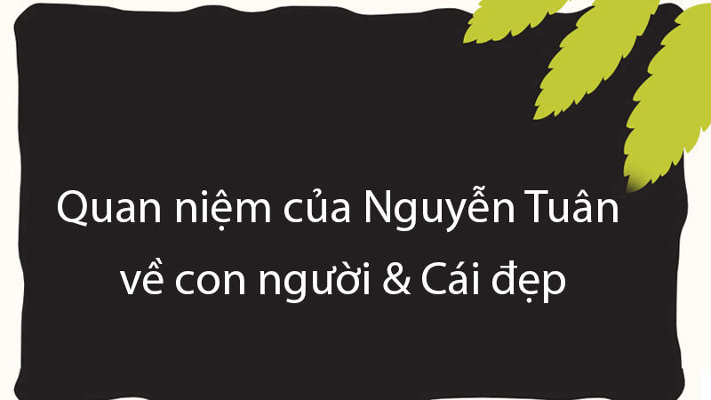 Quan niệm của Nguyễn Tuân về con người & Cái đẹp