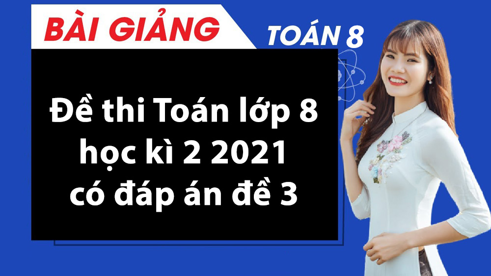 Đề thi Toán lớp 8 học kì 2 2021 có đáp án đề 3