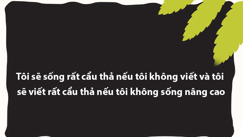 Tôi sẽ sống rất cẩu thả nếu tôi không viết và tôi sẽ viết rất cẩu thả nếu tôi không sống nâng cao