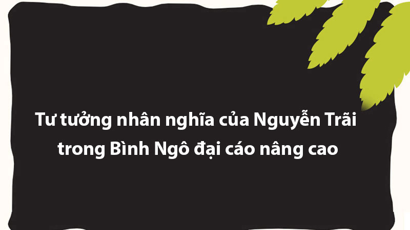 Tư tưởng nhân nghĩa của Nguyễn Trãi trong Bình Ngô đại cáo nâng cao