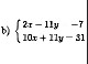 \text { b) }\left\{\begin{array}{l}2 x-11 y=-7 \\10 x+11 y=31\end{array}\right.